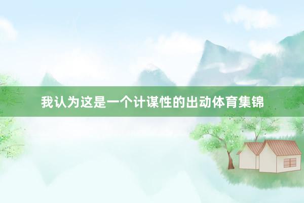 我认为这是一个计谋性的出动体育集锦