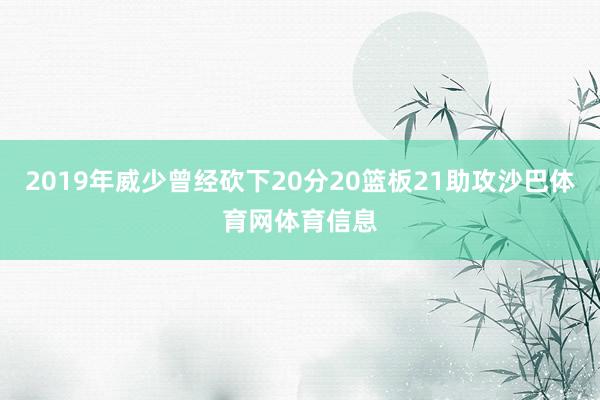 2019年威少曾经砍下20分20篮板21助攻沙巴体育网体育信息