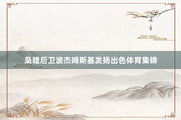 枭雄后卫波杰姆斯基发扬出色体育集锦