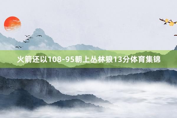 火箭还以108-95朝上丛林狼13分体育集锦