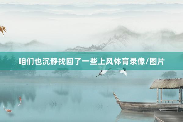 咱们也沉静找回了一些上风体育录像/图片