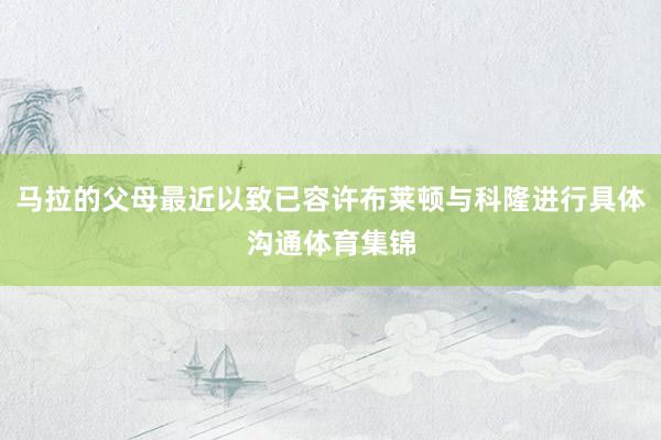 马拉的父母最近以致已容许布莱顿与科隆进行具体沟通体育集锦
