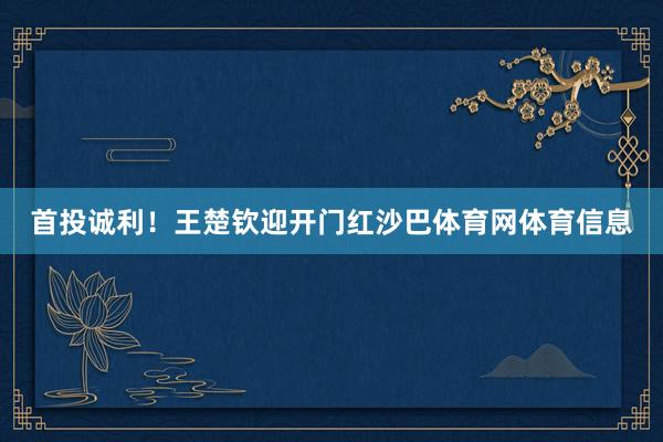 首投诚利！王楚钦迎开门红沙巴体育网体育信息