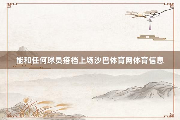 能和任何球员搭档上场沙巴体育网体育信息