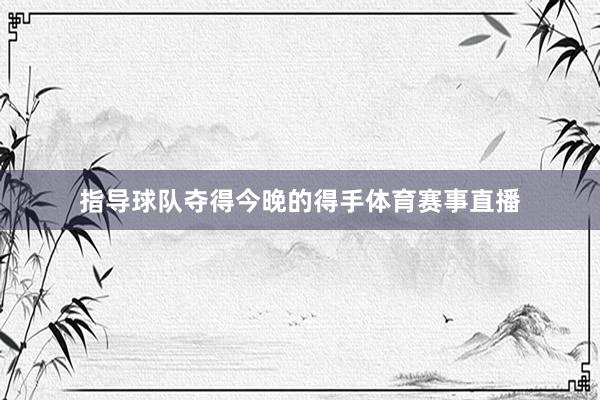 指导球队夺得今晚的得手体育赛事直播