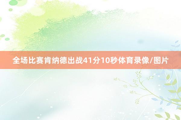 全场比赛肯纳德出战41分10秒体育录像/图片