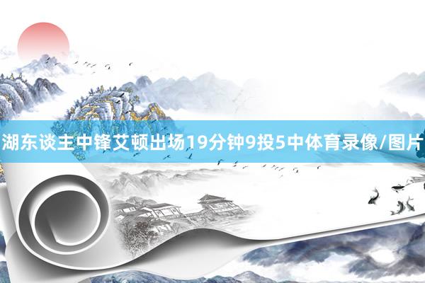 湖东谈主中锋艾顿出场19分钟9投5中体育录像/图片