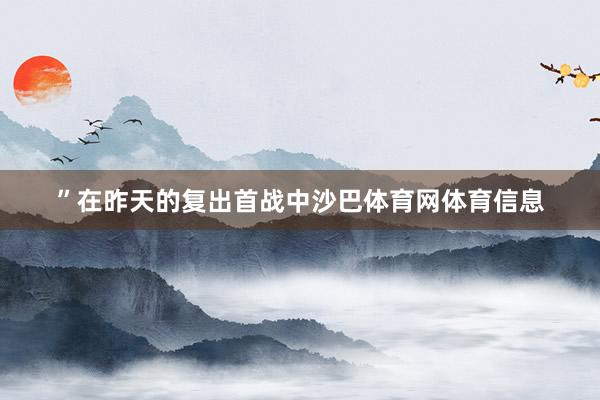 ”　　在昨天的复出首战中沙巴体育网体育信息