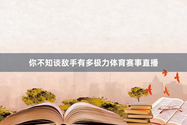 你不知谈敌手有多极力体育赛事直播