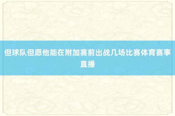 但球队但愿他能在附加赛前出战几场比赛体育赛事直播