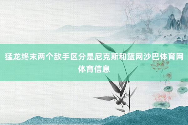 猛龙终末两个敌手区分是尼克斯和篮网沙巴体育网体育信息