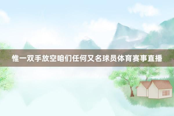惟一双手放空咱们任何又名球员体育赛事直播