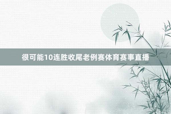 很可能10连胜收尾老例赛体育赛事直播