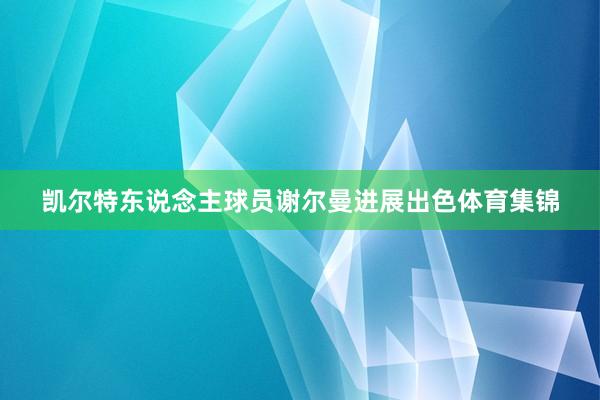 凯尔特东说念主球员谢尔曼进展出色体育集锦
