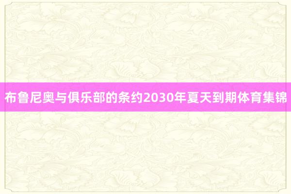 布鲁尼奥与俱乐部的条约2030年夏天到期体育集锦