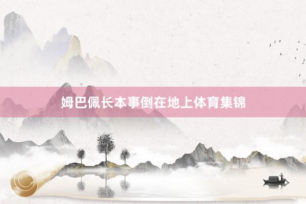 姆巴佩长本事倒在地上体育集锦