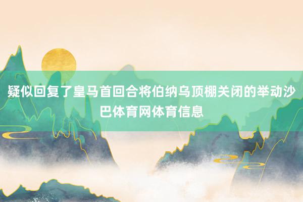 疑似回复了皇马首回合将伯纳乌顶棚关闭的举动沙巴体育网体育信息