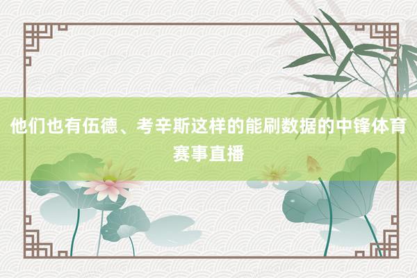 他们也有伍德、考辛斯这样的能刷数据的中锋体育赛事直播