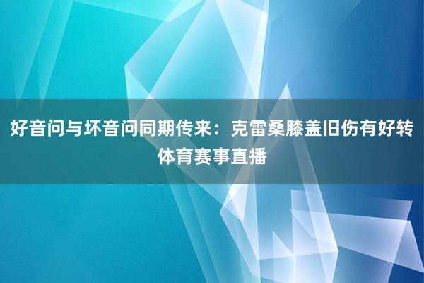 好音问与坏音问同期传来：克雷桑膝盖旧伤有好转体育赛事直播