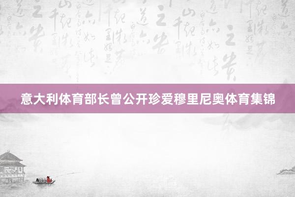 意大利体育部长曾公开珍爱穆里尼奥体育集锦