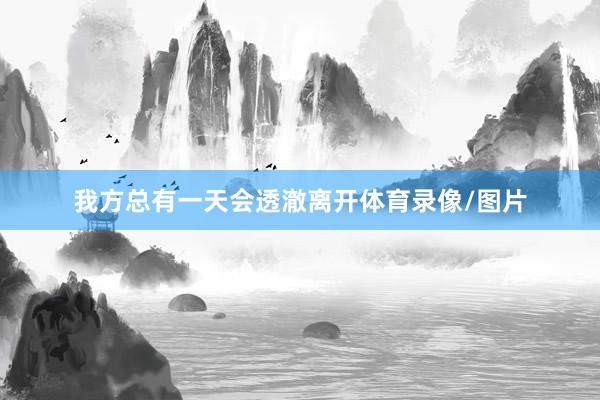 我方总有一天会透澈离开体育录像/图片