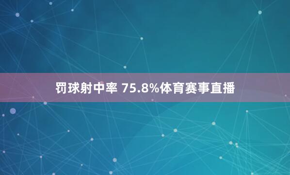 罚球射中率 75.8%体育赛事直播