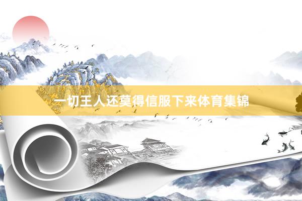 一切王人还莫得信服下来体育集锦