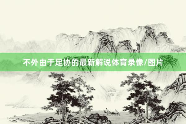 不外由于足协的最新解说体育录像/图片