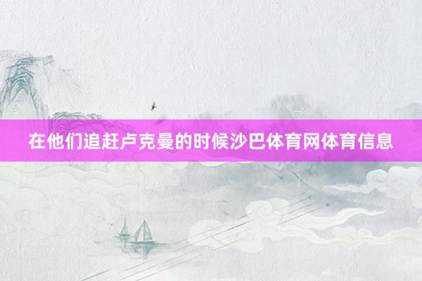 在他们追赶卢克曼的时候沙巴体育网体育信息