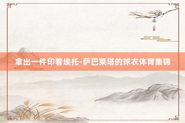 拿出一件印着埃托-萨巴莱塔的球衣体育集锦