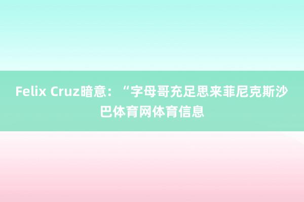 Felix Cruz暗意：“字母哥充足思来菲尼克斯沙巴体育网体育信息