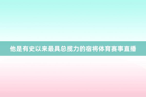 他是有史以来最具总揽力的宿将体育赛事直播