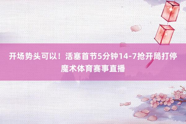 开场势头可以!活塞首节5分钟14-7抢开局打停魔术体育赛事直播