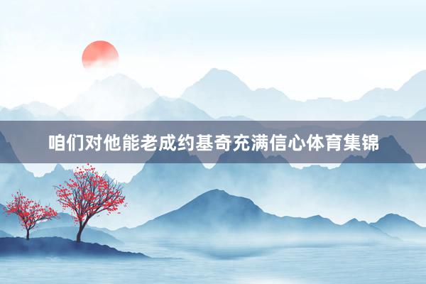 咱们对他能老成约基奇充满信心体育集锦