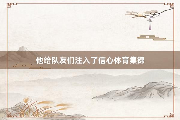 他给队友们注入了信心体育集锦