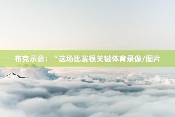 布克示意：“这场比赛很关键体育录像/图片