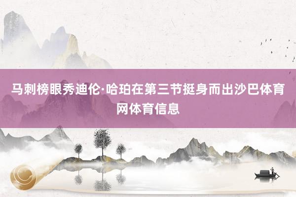马刺榜眼秀迪伦·哈珀在第三节挺身而出沙巴体育网体育信息