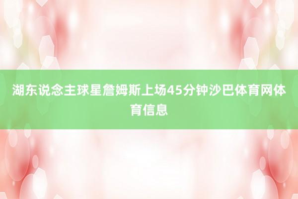 湖东说念主球星詹姆斯上场45分钟沙巴体育网体育信息
