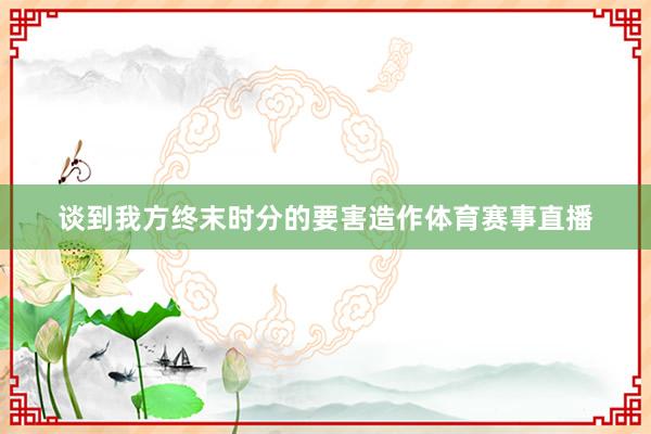 谈到我方终末时分的要害造作体育赛事直播