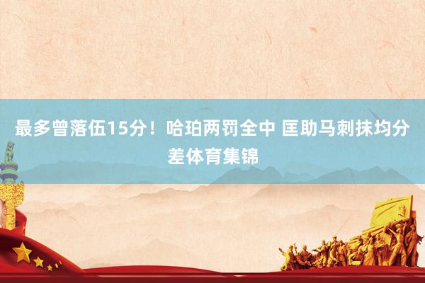 最多曾落伍15分！哈珀两罚全中 匡助马刺抹均分差体育集锦