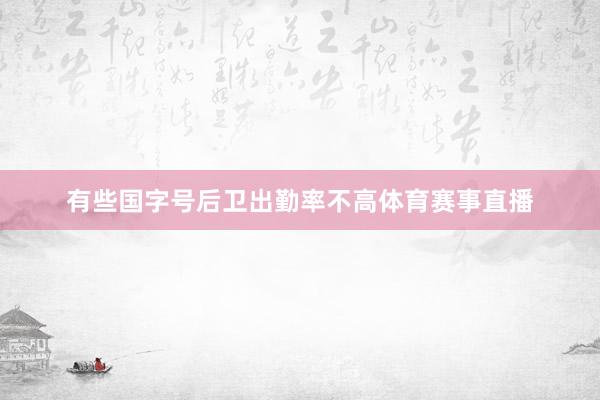 有些国字号后卫出勤率不高体育赛事直播