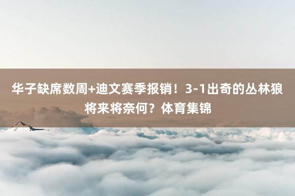 华子缺席数周+迪文赛季报销！3-1出奇的丛林狼将来将奈何？体育集锦