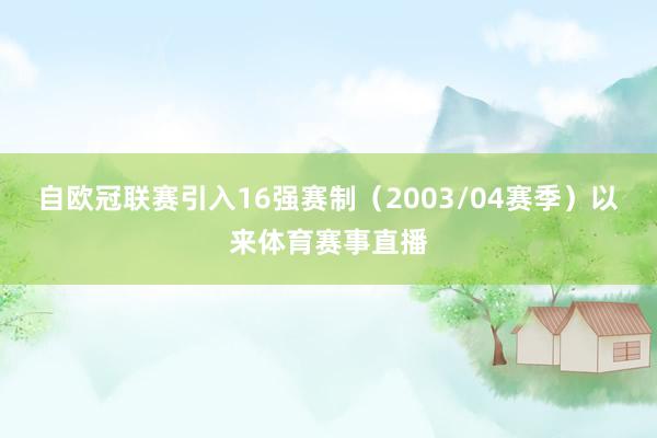 自欧冠联赛引入16强赛制（2003/04赛季）以来体育赛事直播