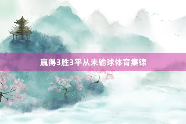 赢得3胜3平从未输球体育集锦