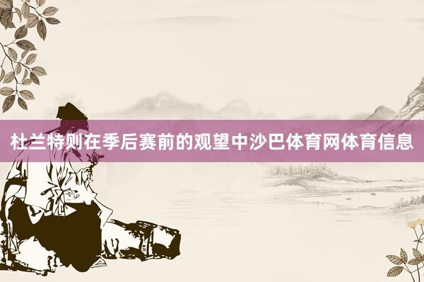 杜兰特则在季后赛前的观望中沙巴体育网体育信息