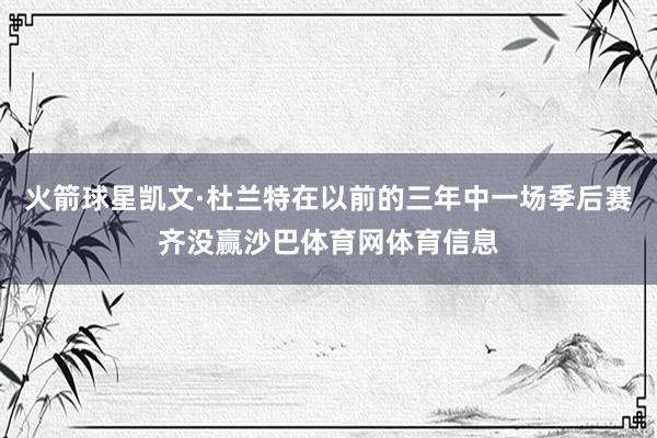 火箭球星凯文·杜兰特在以前的三年中一场季后赛齐没赢沙巴体育网体育信息