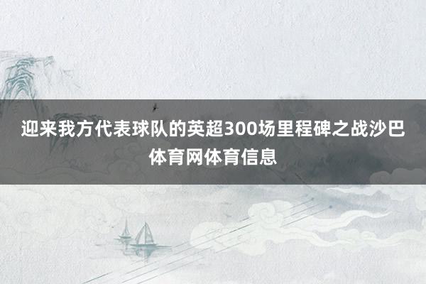 迎来我方代表球队的英超300场里程碑之战沙巴体育网体育信息