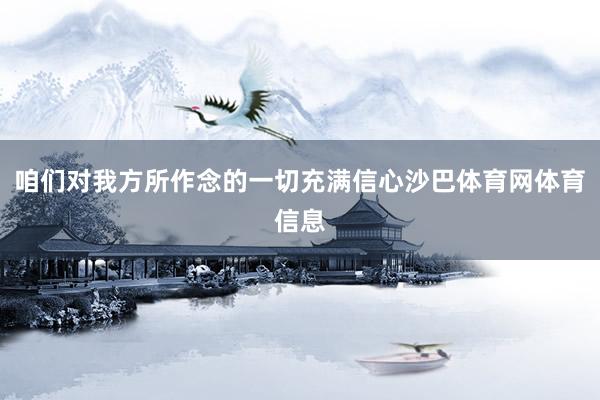 咱们对我方所作念的一切充满信心沙巴体育网体育信息