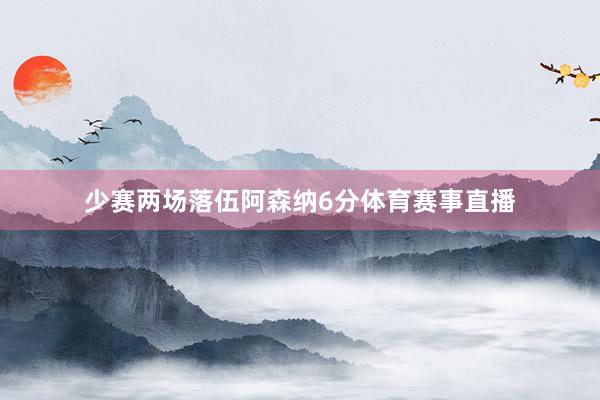 少赛两场落伍阿森纳6分体育赛事直播