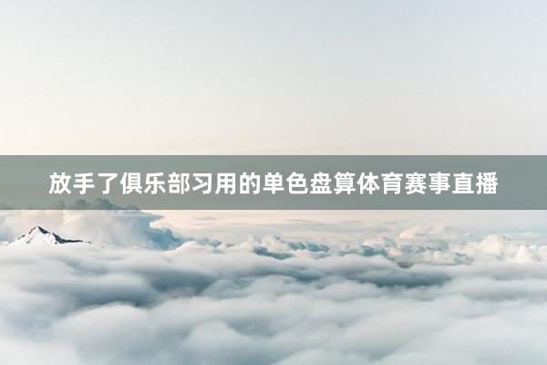 放手了俱乐部习用的单色盘算体育赛事直播